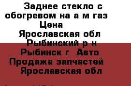 Заднее стекло с обогревом на а/м газ 3110 › Цена ­ 1 000 - Ярославская обл., Рыбинский р-н, Рыбинск г. Авто » Продажа запчастей   . Ярославская обл.